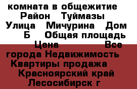 комната в общежитие › Район ­ Туймазы › Улица ­ Мичурина › Дом ­ 17“Б“ › Общая площадь ­ 14 › Цена ­ 500 000 - Все города Недвижимость » Квартиры продажа   . Красноярский край,Лесосибирск г.